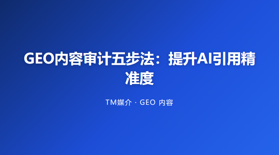 GEO内容审计五步法：提升AI引用精准度