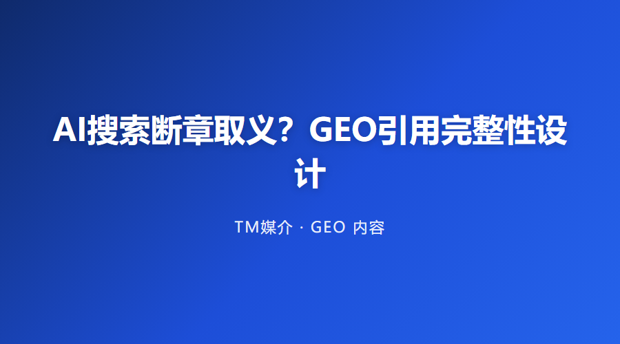 AI搜索断章取义?GEO引用完整性设计