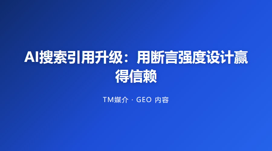 AI搜索引用升级:用断言强度设计赢得信赖